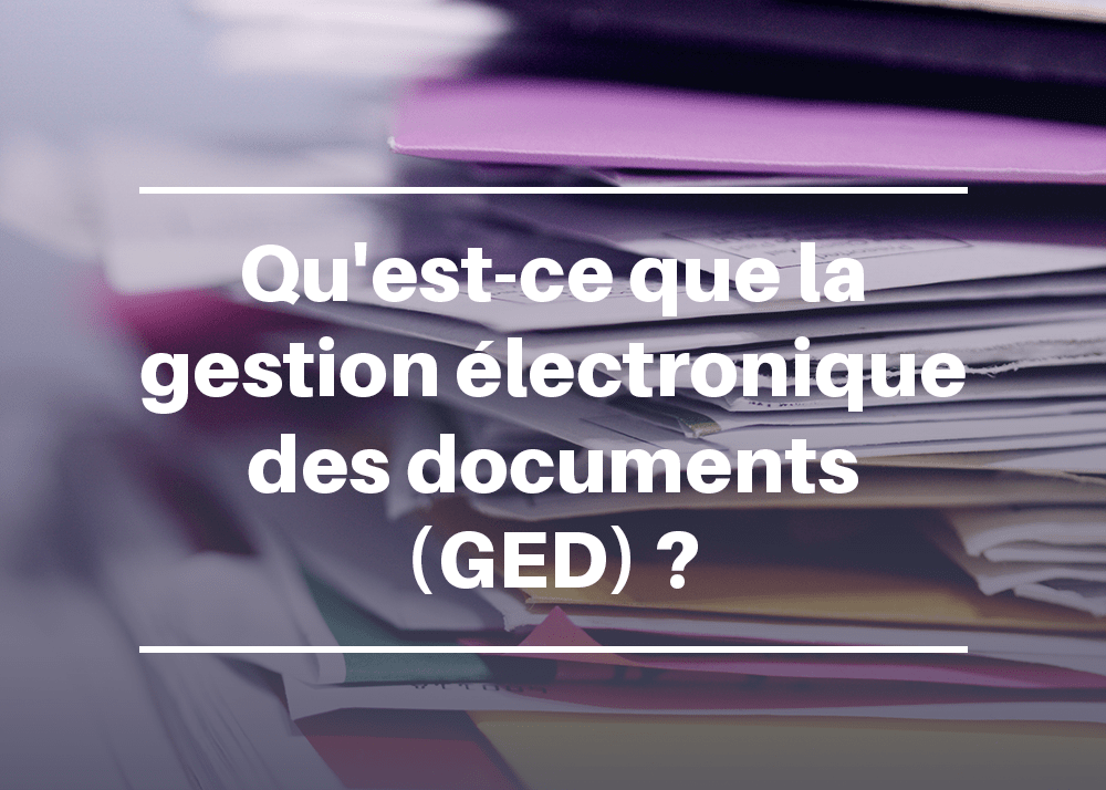 Question: qu'est-ce que la Gestion électronique des documents (GED)?